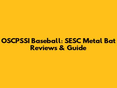 OSCPSSI Baseball: SESC Metal Bat Reviews & Guide