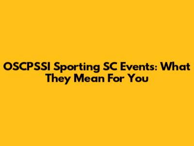 OSCPSSI Sporting SC Events: What They Mean For You