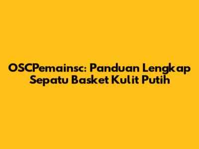 OSCPemainsc: Panduan Lengkap Sepatu Basket Kulit Putih