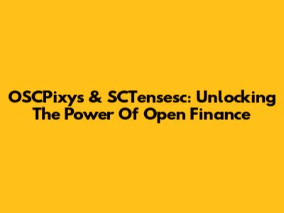 OSCPixys & SCTensesc: Unlocking The Power Of Open Finance
