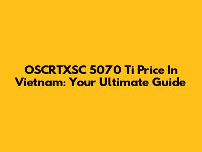 OSCRTXSC 5070 Ti Price In Vietnam: Your Ultimate Guide