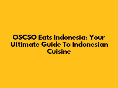 OSCSO Eats Indonesia: Your Ultimate Guide To Indonesian Cuisine