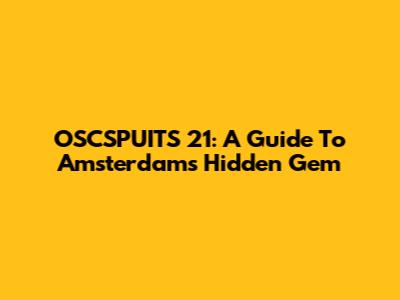 OSCSPUITS 21: A Guide To Amsterdam's Hidden Gem