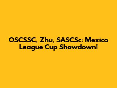 OSCSSC, Zhu, SASCSc: Mexico League Cup Showdown!