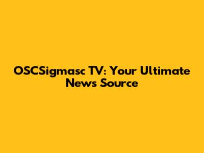 OSCSigmasc TV: Your Ultimate News Source