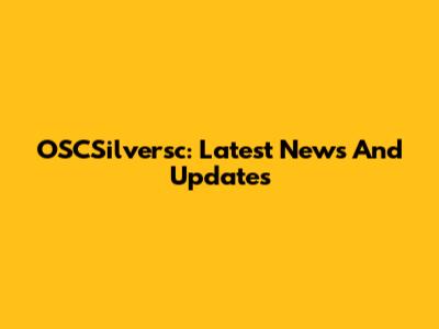 OSCSilversc: Latest News And Updates