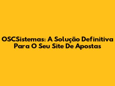 OSCSistemas: A Solução Definitiva Para O Seu Site De Apostas