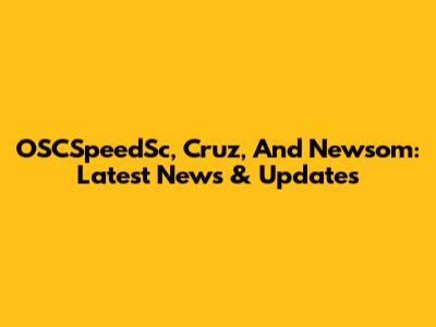 OSCSpeedSc, Cruz, And Newsom: Latest News & Updates