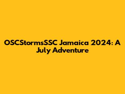 OSCStormsSSC Jamaica 2024: A July Adventure