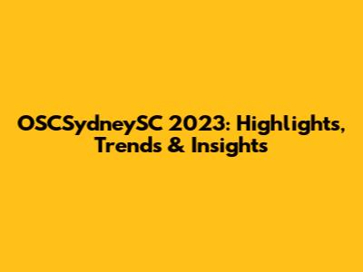 OSCSydneySC 2023: Highlights, Trends & Insights