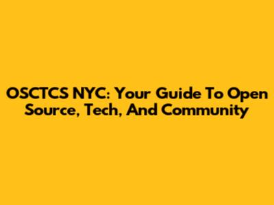 OSCTCS NYC: Your Guide To Open Source, Tech, And Community