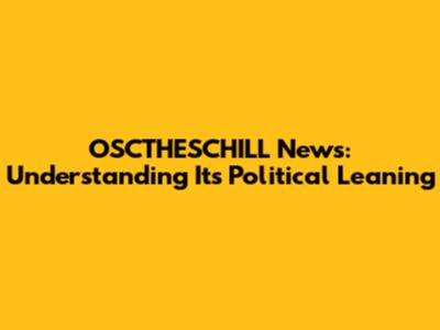 OSCTHESCHILL News: Understanding Its Political Leaning