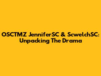 OSCTMZ JenniferSC & ScwelchSC: Unpacking The Drama