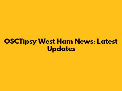 OSCTipsy West Ham News: Latest Updates