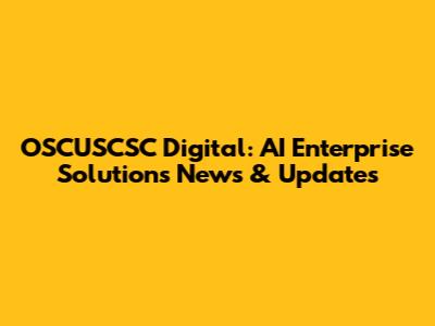 OSCUSCSC Digital: AI Enterprise Solutions News & Updates