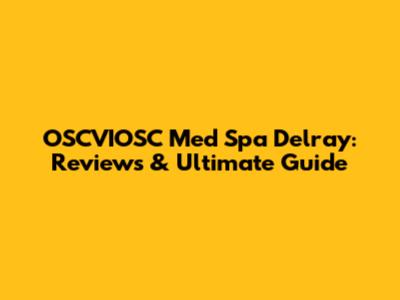 OSCVIOSC Med Spa Delray: Reviews & Ultimate Guide