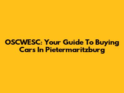 OSCWESC: Your Guide To Buying Cars In Pietermaritzburg