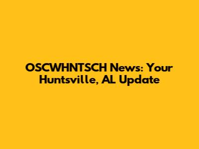 OSCWHNTSCH News: Your Huntsville, AL Update