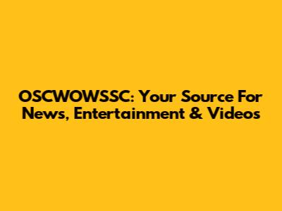 OSCWOWSSC: Your Source For News, Entertainment & Videos