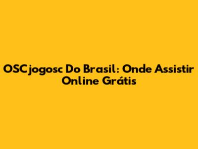 OSCjogosc Do Brasil: Onde Assistir Online Grátis