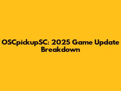OSCpickupSC: 2025 Game Update Breakdown