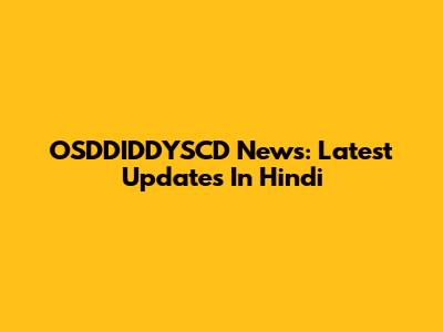 OSDDIDDYSCD News: Latest Updates In Hindi