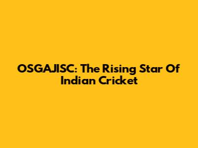 OSGAJISC: The Rising Star Of Indian Cricket