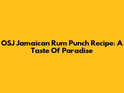 OSJ Jamaican Rum Punch Recipe: A Taste Of Paradise