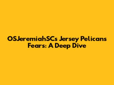 OSJeremiahSC's Jersey Pelicans Fears: A Deep Dive