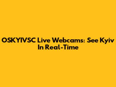 OSKYIVSC Live Webcams: See Kyiv In Real-Time