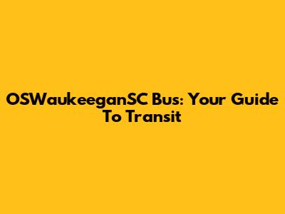 OSWaukeeganSC Bus: Your Guide To Transit
