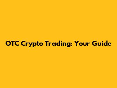 OTC Crypto Trading: Your Guide