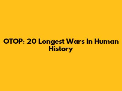 OTOP: 20 Longest Wars In Human History
