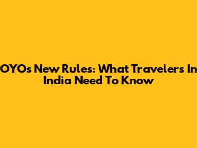 OYO's New Rules: What Travelers In India Need To Know