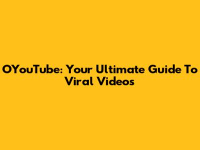 OYouTube: Your Ultimate Guide To Viral Videos