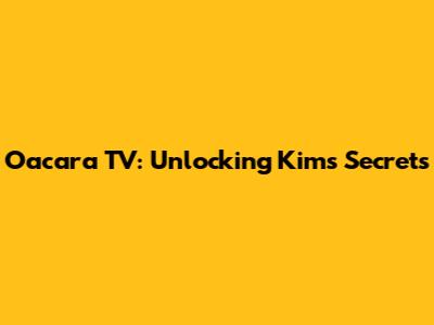Oacara TV: Unlocking Kim's Secrets