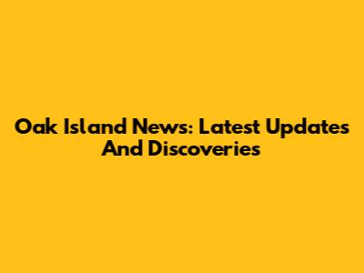 Oak Island News: Latest Updates And Discoveries