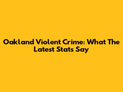 Oakland Violent Crime: What The Latest Stats Say