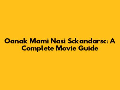 Oanak Mami Nasi Sckandarsc: A Complete Movie Guide