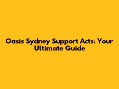 Oasis Sydney Support Acts: Your Ultimate Guide