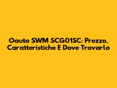 Oauto SWM SCG01SC: Prezzo, Caratteristiche E Dove Trovarlo