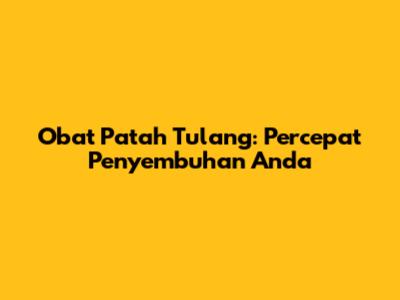 Obat Patah Tulang: Percepat Penyembuhan Anda