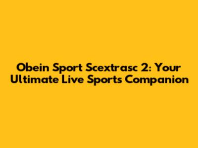 Obein Sport Scextrasc 2: Your Ultimate Live Sports Companion