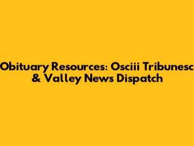 Obituary Resources: Osciii Tribunesc & Valley News Dispatch