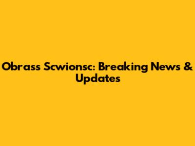 Obrass Scwionsc: Breaking News & Updates
