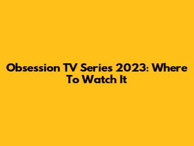 Obsession TV Series 2023: Where To Watch It