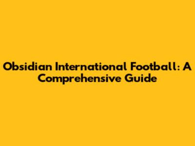 Obsidian International Football: A Comprehensive Guide