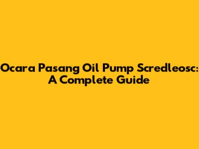 Ocara Pasang Oil Pump Scredleosc: A Complete Guide