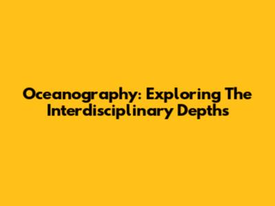 Oceanography: Exploring The Interdisciplinary Depths
