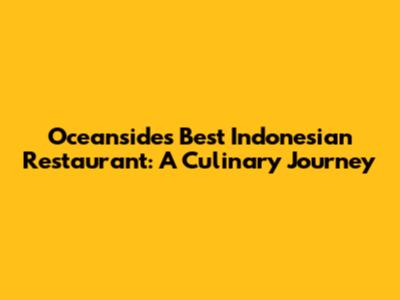 Oceanside's Best Indonesian Restaurant: A Culinary Journey